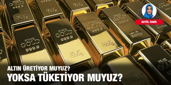 ALTIN ÜRETİYOR MUYUZ YOKSA TÜKETİYOR MUYUZ?