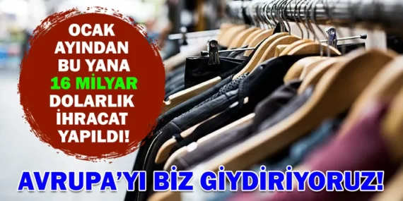 AVRUPA’YI BİZ GİYDİRİYORUZ! OCAK AYINDAN BU YANA 16 MİLYAR DOLARLIK İHRACAT YAPILDI!
