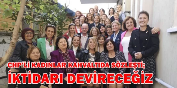 CHP’Lİ KADINLAR KAHVALTIDA SÖZLEŞTİ; İKTİDARI DEVİRECEĞİZ!
