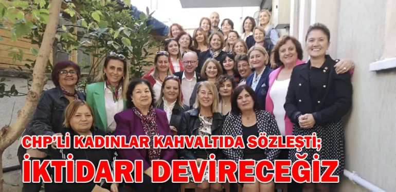 CHPLI-KADINLAR-KAHVALTIDA-SOZLESTI-IKTIDARI-DEVIRECEGIZ-KRITER-HABER