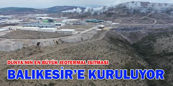 DÜNYA’NIN EN BÜYÜK JEOTERMAL ISITMASI BALIKESİR’E KURULUYOR!