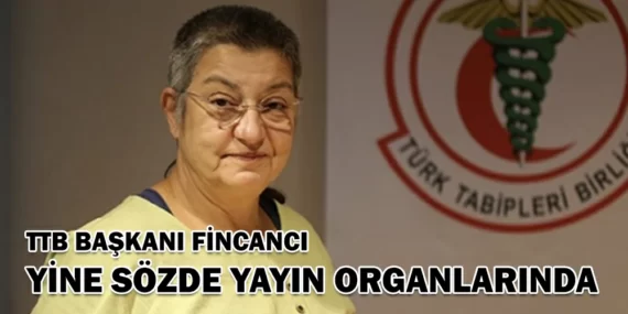 TTB BAŞKANI FİNCANCI YİNE SÖZDE YAYIN ORGANLARINDA!