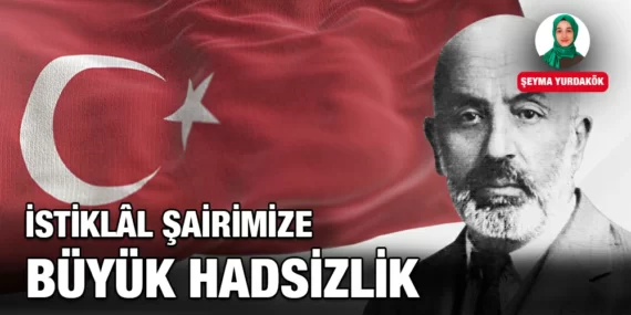 İSTİKLÂL ŞAİRİMİZE BÜYÜK HADSİZLİK