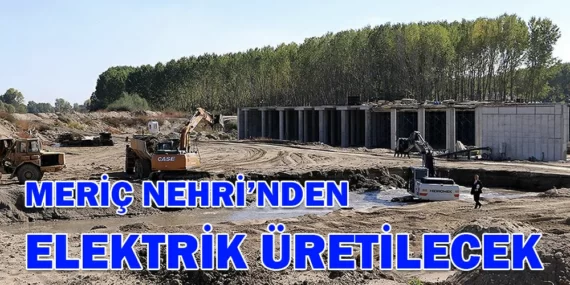 MERİÇ NEHRİ’NDEN ELEKTRİK ÜRETİLECEK