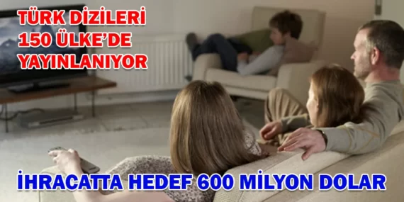 TÜRK DİZİLERİ 150 ÜLKEDE YAYINLANIYOR! İHRACATTA HEDEF 600 MİLYON DOLAR!