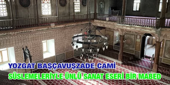 YOZGAT’IN SÜSLEMELERİYLE DİKKAT ÇEKEN CAMİSİ: BAŞÇAVUŞZADE