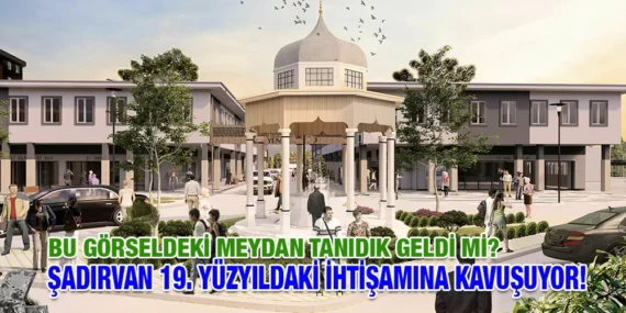 ŞADIRVAN 19. YÜZYILDAKİ İHTİŞAMINA KAVUŞUYOR