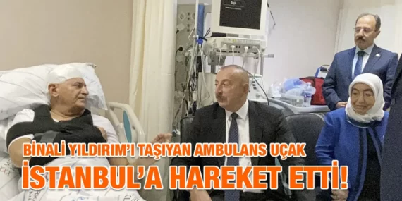 AZERBAYCAN’DA KAZA GEÇİREN BİNALİ YILDIRIM’I TAŞIYAN AMBULANS UÇAK İSTANBUL’A HAREKET ETTİ!