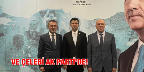 VE ÇELEBİ AK PARTİ’DE!