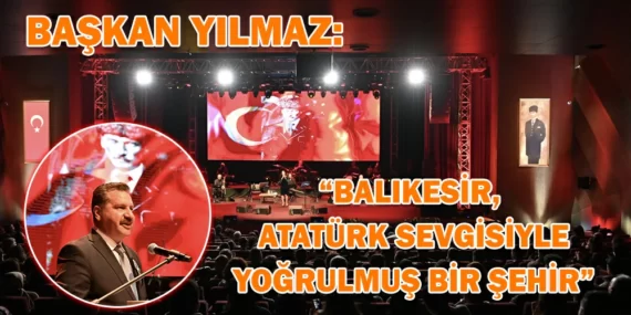 BAŞKAN YILMAZ: “BALIKESİR, ATATÜRK SEVGİSİYLE YOĞRULMUŞ BİR ŞEHİR”