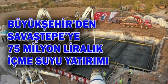 BÜYÜKŞEHİR’DEN SAVAŞTEPE’YE 75 MİLYON LİRALIK İÇME SUYU YATIRIMI