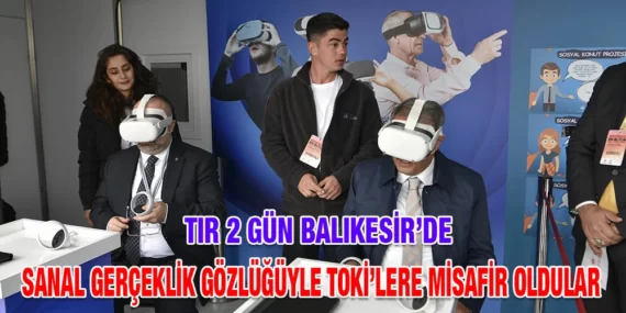 SANAL GERÇEKLİK GÖZLÜĞÜYLE TOKİ’LERE MİSAFİR OLDULAR