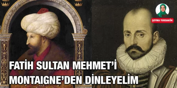 FATİH SULTAN MEHMET’İ MONTAIGNE’DEN DİNLEYELİM