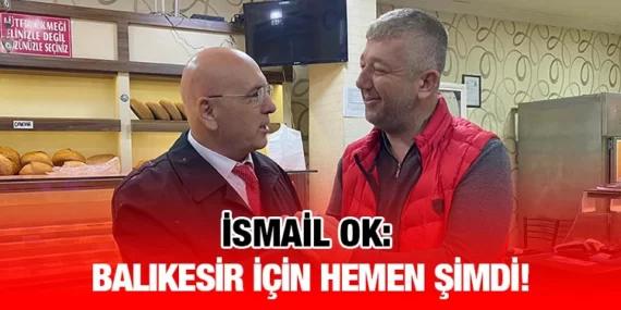 Vekil İsmail OK: Balıkesir için hemen şimdi!