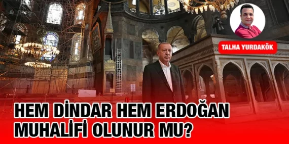 HEM DİNDAR HEM ERDOĞAN MUHALİFİ OLUNUR MU?