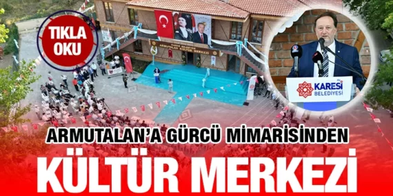 ARMUTALAN’A GÜRCÜ MİMARİSİNDEN KÜLTÜR MERKEZİ