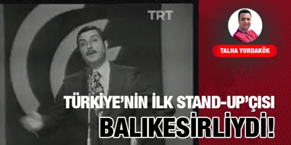 TÜRKİYE’NİN İLK STAND-UP’ÇISI BALIKESİRLİYDİ!