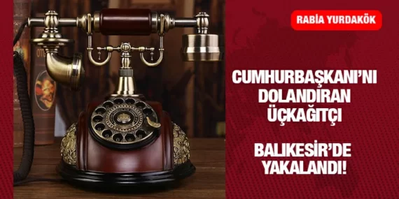 Cumhurbaşkanını Bile Dolandırdı ‘’Balıkesir’de Yakalandı’’