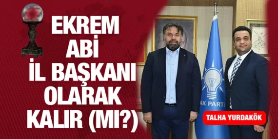 EKREM ABİ İL BAŞKANI OLARAK KALIR (MI?)