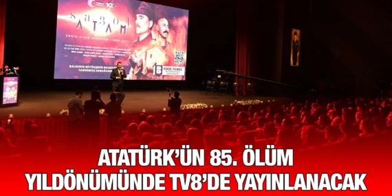 ATATÜRK’ÜN 85. ÖLÜM YILDÖNÜMÜNDE TV8’DE YAYINLANACAK