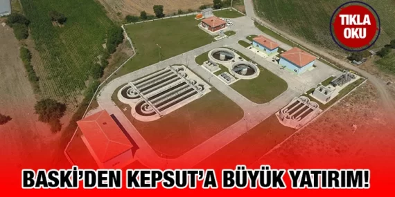 BASKİ, KEPSUT’U MODERN SU VE KANALİZASYON HİZMETLERİYLE GELECEĞE TAŞIYOR!
