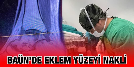 BAÜN HASTANESİNDE DONÖRDEN CANLIYA “EKLEM YÜZEYİ NAKLİ”GERÇEKLEŞTİRİLDİ