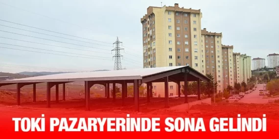 TOKİ PAZARYERİNDE SONA GELİNDİ