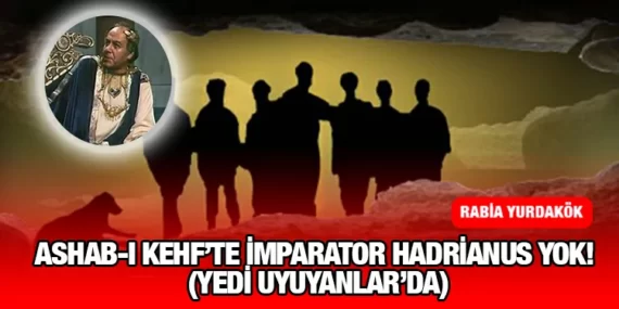 ASHAB-I KEHF’TE İMPARATOR HADRİANUS YOK!