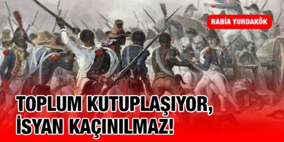 TOPLUM KUTUPLAŞIYOR, İSYAN KAÇINILMAZ!