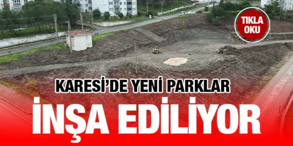 KARESİ’DE YENİ PARKLAR İNŞA EDİLİYOR