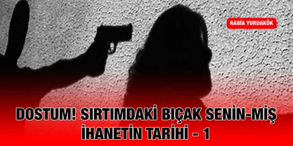 DOSTUM! SIRTIMDAKİ BIÇAK SENİN-MİŞ; İHANETİN TARİHİ – 1