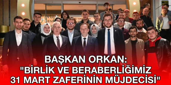 BAŞKAN ORKAN: “BİRLİK VE BERABERLİĞİMİZ 31 MART ZAFERİNİN MÜJDECİSİ”