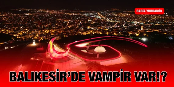 BALIKESİR’DE VAMPİR VAR!?