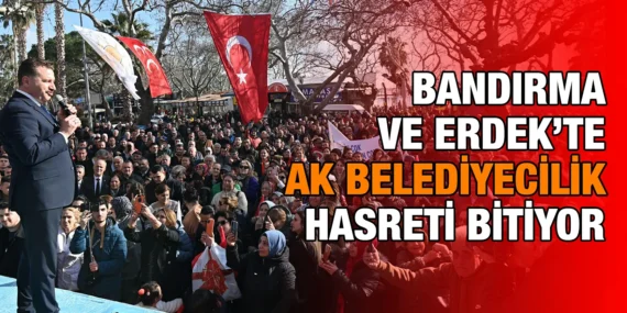 BANDIRMA VE ERDEK’TE AK BELEDİYECİLİK HASRETİ BİTİYOR