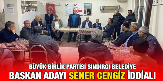 BBP SINDIRGI BELEDİYE BAŞKAN ADAYI ŞENER CENGİZ İDDİALI