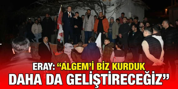 ERAY; ALGEM’İ BİZ KURDUK, DAHA DA GELİŞTİRECEĞİZ