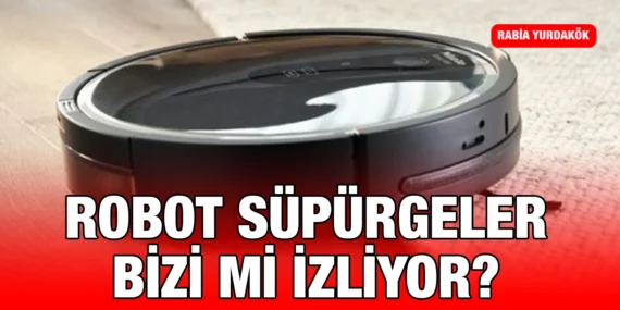 ROBOT SÜPÜRGELER BİZİ Mİ İZLİYOR ?