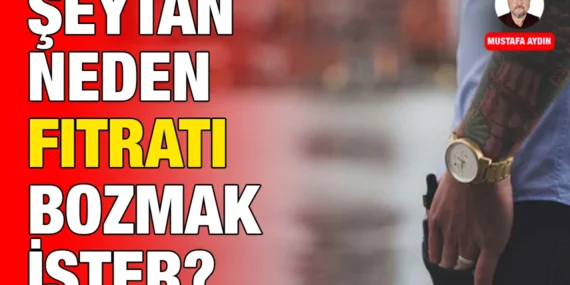 ŞEYTAN NEDEN FITRATI BOZMAK İSTER?