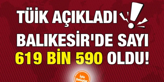 TÜİK AÇIKLADI! BALIKESİR’DE SAYI 619 BİN 590 OLDU!