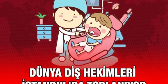 DÜNYA DİŞ HEKİMLERİ İSTANBUL’DA TOPLANIYOR