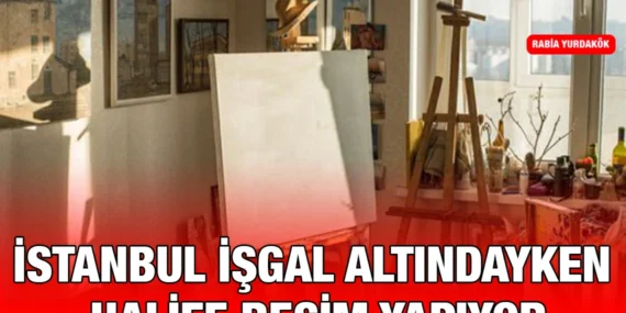 İstanbul İşgal Altındayken Halife Resim Yapıyor