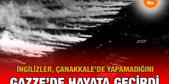 İngilizler, Çanakkale’de Yapamadığını Gazze’de Hayata Geçirdi