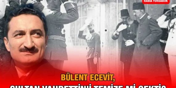 Bülent Ecevit, Sultan Vahdettin’i Temize Mi Çekti?