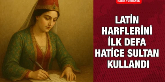 Latin Harflerini İlk Defa Hatice Sultan Kullandı